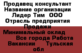 Продавец-консультант › Название организации ­ Лидер Тим, ООО › Отрасль предприятия ­ Продажи › Минимальный оклад ­ 14 000 - Все города Работа » Вакансии   . Тульская обл.